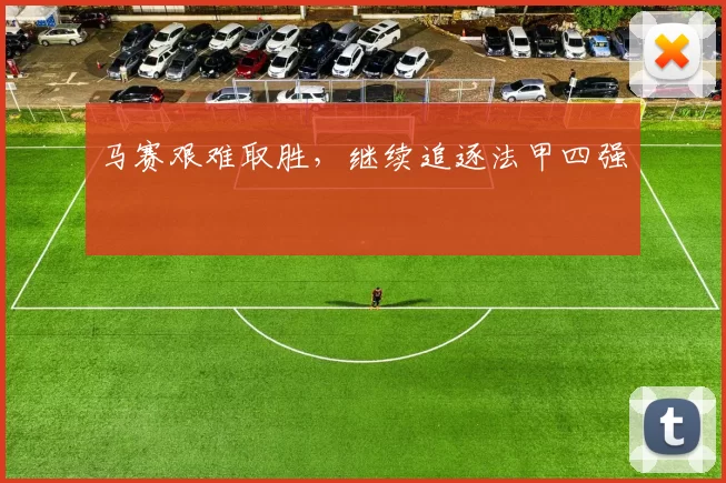 马赛艰难取胜，继续追逐法甲四强